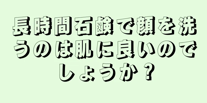 長時間石鹸で顔を洗うのは肌に良いのでしょうか？