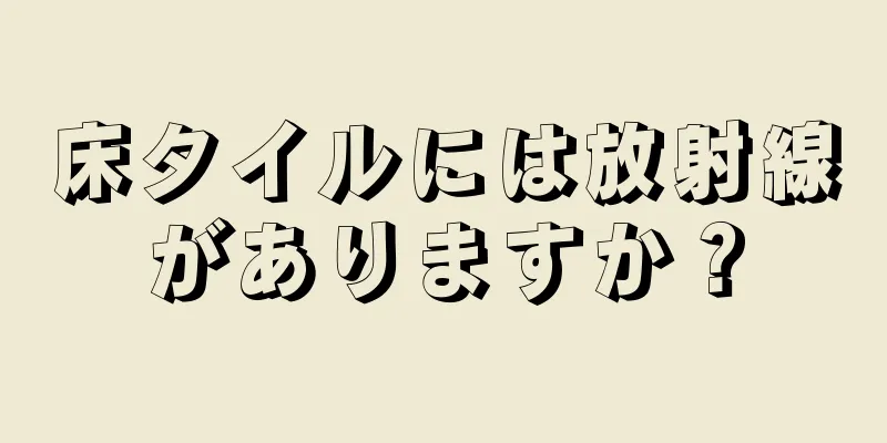 床タイルには放射線がありますか？