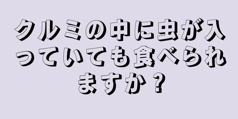 クルミの中に虫が入っていても食べられますか？