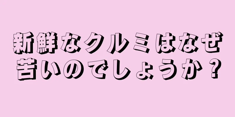 新鮮なクルミはなぜ苦いのでしょうか？