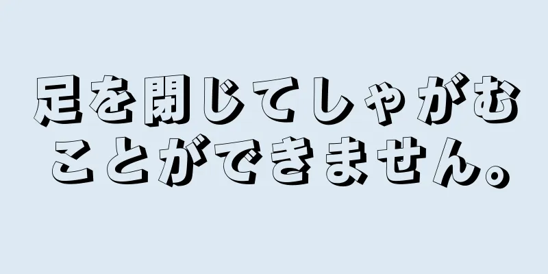 足を閉じてしゃがむことができません。