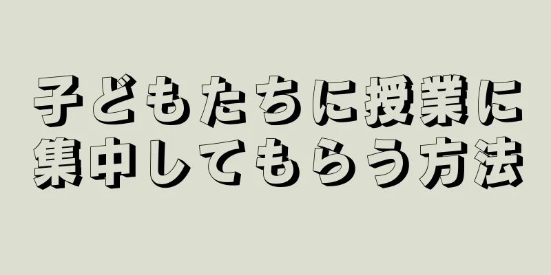 子どもたちに授業に集中してもらう方法