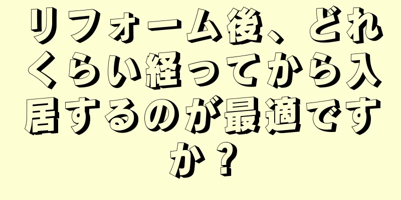 リフォーム後、どれくらい経ってから入居するのが最適ですか？