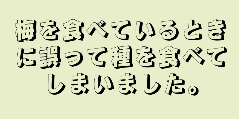 梅を食べているときに誤って種を食べてしまいました。