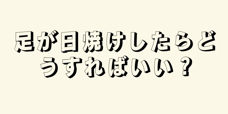 足が日焼けしたらどうすればいい？