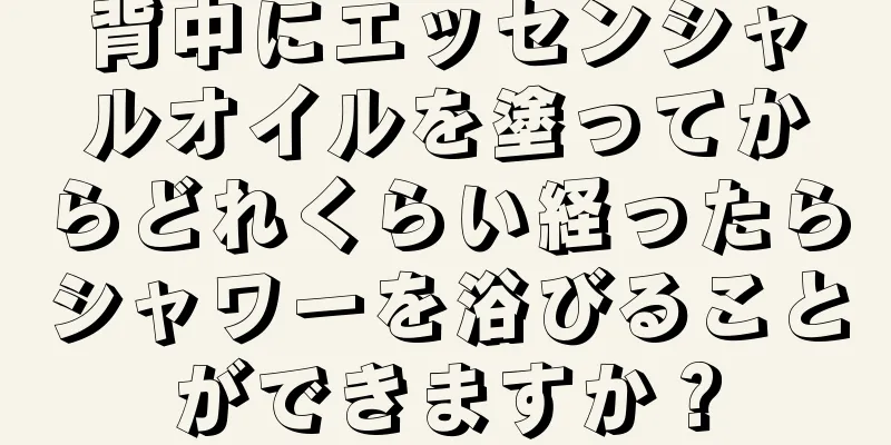 背中にエッセンシャルオイルを塗ってからどれくらい経ったらシャワーを浴びることができますか？