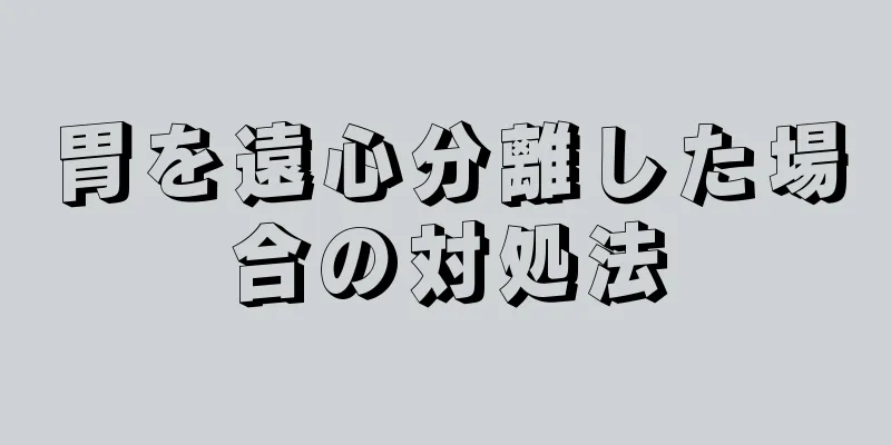 胃を遠心分離した場合の対処法