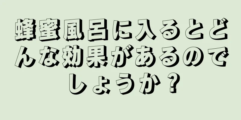 蜂蜜風呂に入るとどんな効果があるのでしょうか？