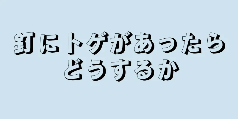 釘にトゲがあったらどうするか