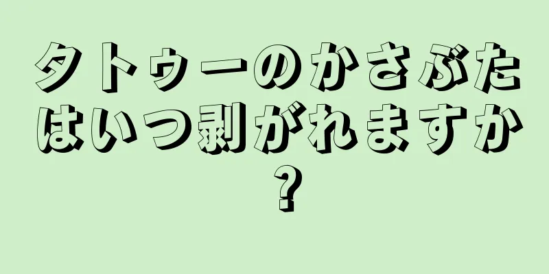 タトゥーのかさぶたはいつ剥がれますか？