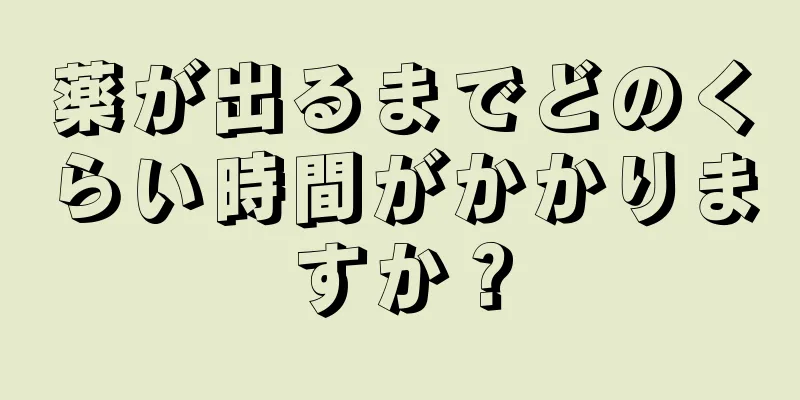 薬が出るまでどのくらい時間がかかりますか？