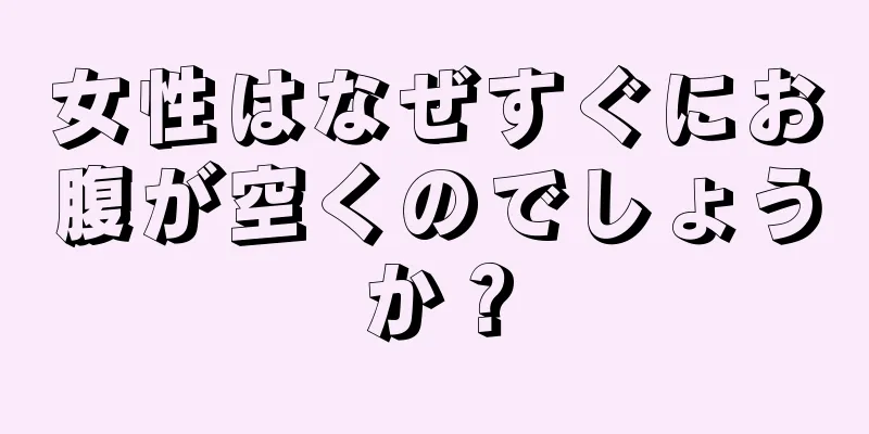 女性はなぜすぐにお腹が空くのでしょうか？