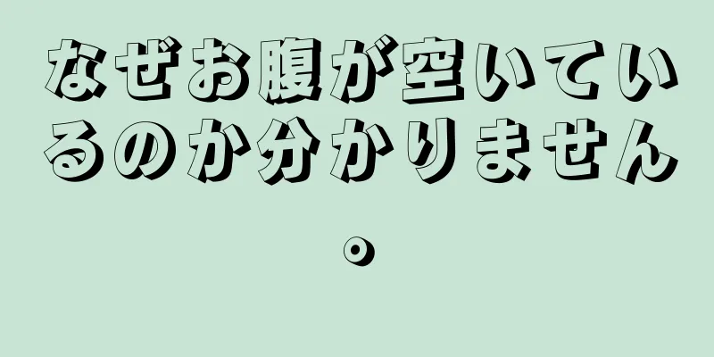 なぜお腹が空いているのか分かりません。