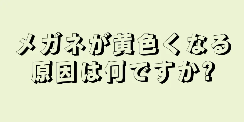 メガネが黄色くなる原因は何ですか?