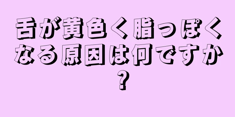 舌が黄色く脂っぽくなる原因は何ですか？