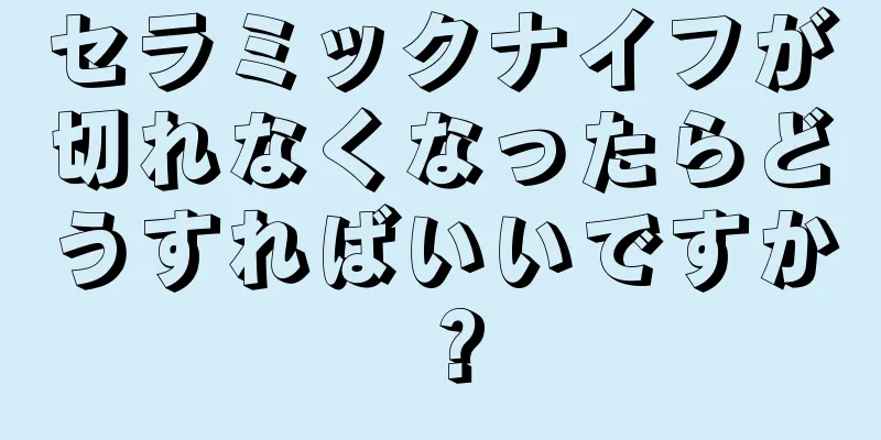 セラミックナイフが切れなくなったらどうすればいいですか？