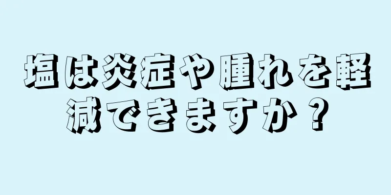 塩は炎症や腫れを軽減できますか？