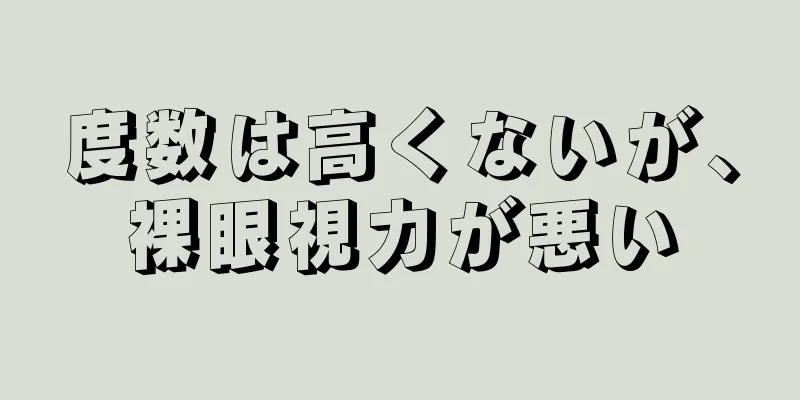 度数は高くないが、裸眼視力が悪い