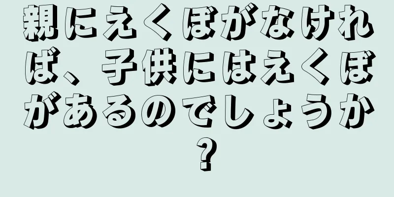 親にえくぼがなければ、子供にはえくぼがあるのでしょうか？