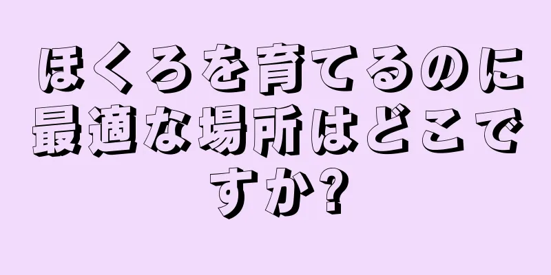 ほくろを育てるのに最適な場所はどこですか?