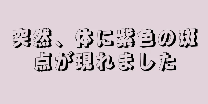 突然、体に紫色の斑点が現れました