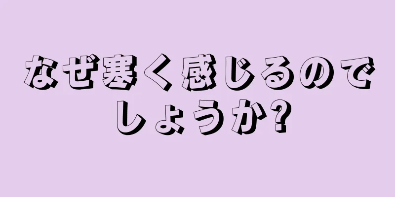 なぜ寒く感じるのでしょうか?