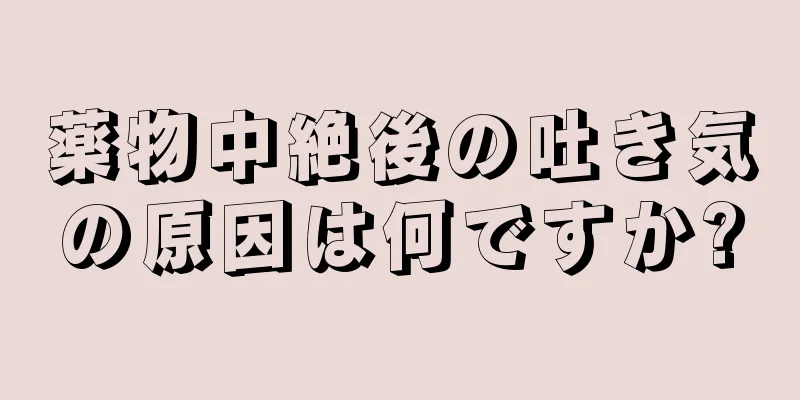 薬物中絶後の吐き気の原因は何ですか?