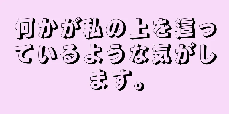 何かが私の上を這っているような気がします。