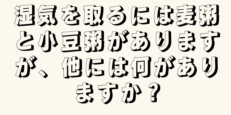 湿気を取るには麦粥と小豆粥がありますが、他には何がありますか？