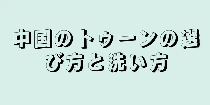 中国のトゥーンの選び方と洗い方