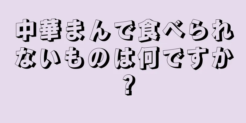 中華まんで食べられないものは何ですか？