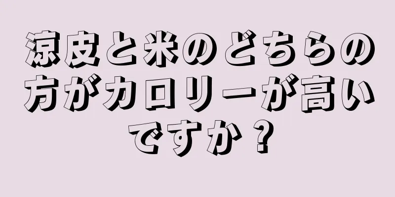 涼皮と米のどちらの方がカロリーが高いですか？