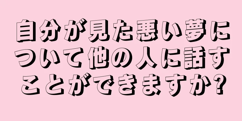 自分が見た悪い夢について他の人に話すことができますか?