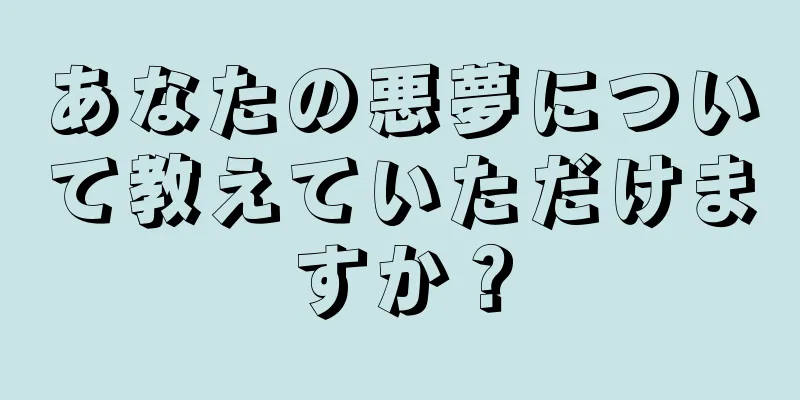 あなたの悪夢について教えていただけますか？