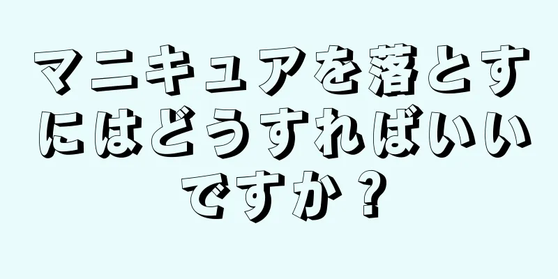 マニキュアを落とすにはどうすればいいですか？