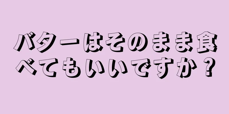 バターはそのまま食べてもいいですか？