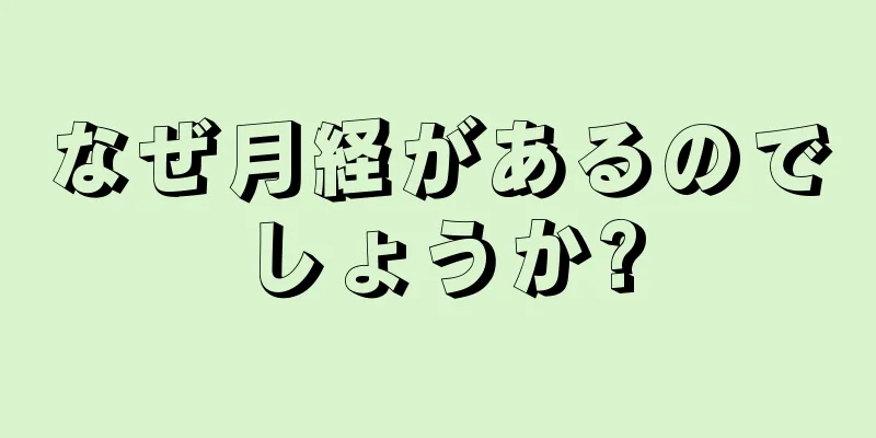 なぜ月経があるのでしょうか?