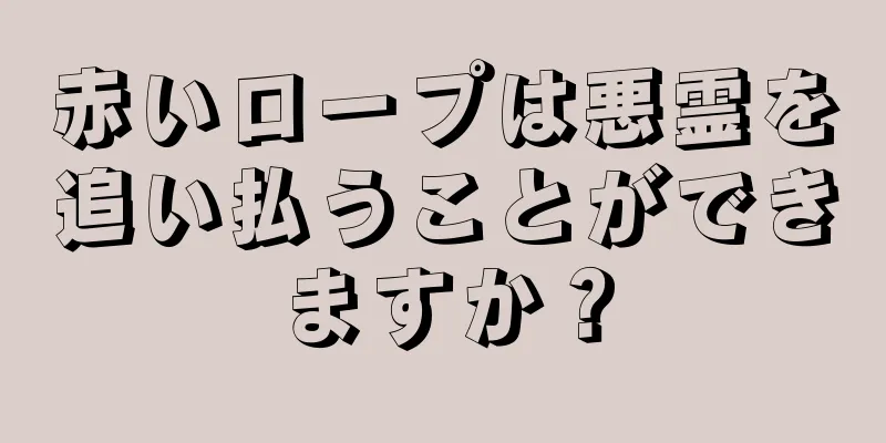 赤いロープは悪霊を追い払うことができますか？