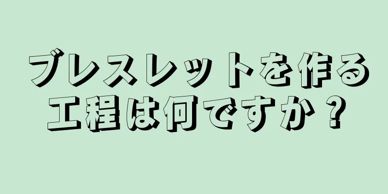 ブレスレットを作る工程は何ですか？