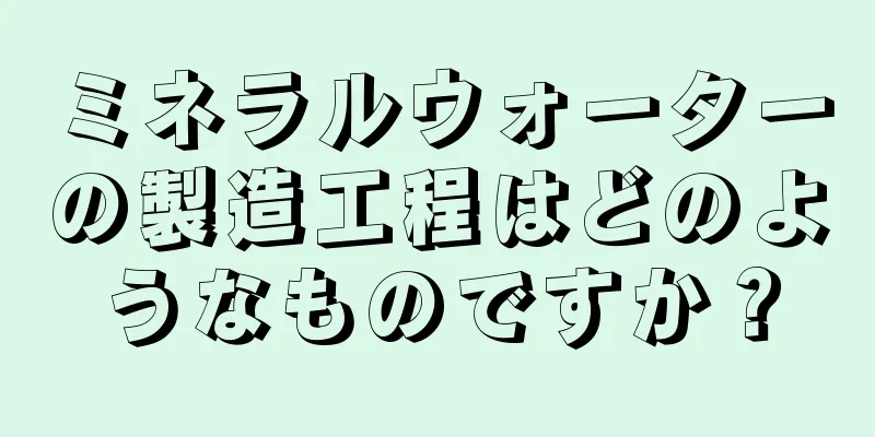 ミネラルウォーターの製造工程はどのようなものですか？