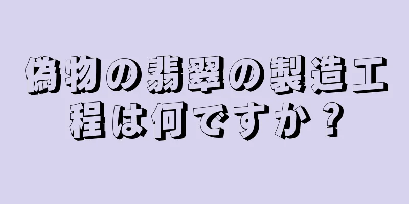 偽物の翡翠の製造工程は何ですか？