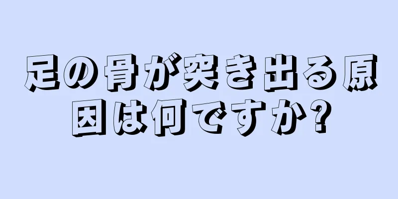 足の骨が突き出る原因は何ですか?