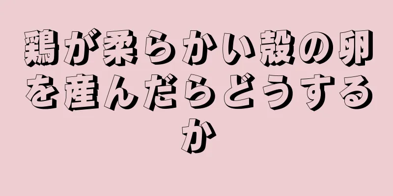 鶏が柔らかい殻の卵を産んだらどうするか