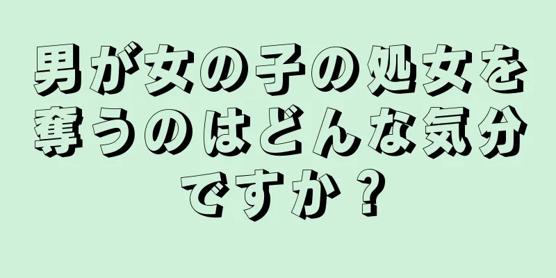 男が女の子の処女を奪うのはどんな気分ですか？