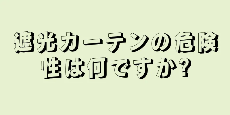 遮光カーテンの危険性は何ですか?