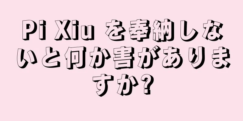 Pi Xiu を奉納しないと何か害がありますか?