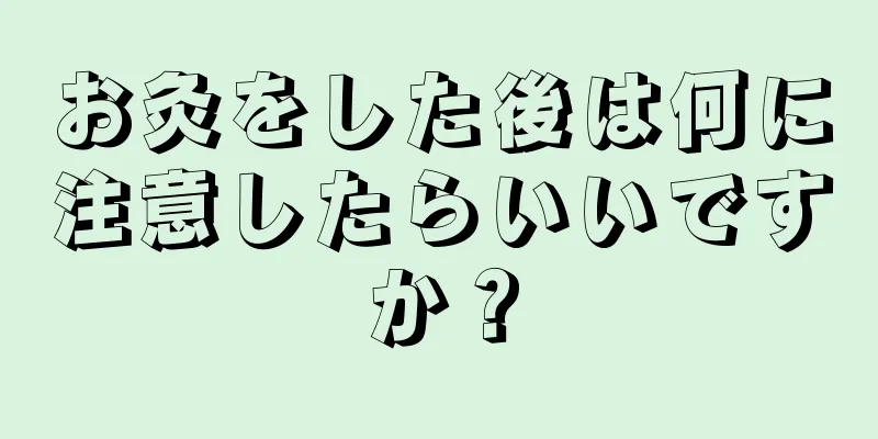 お灸をした後は何に注意したらいいですか？