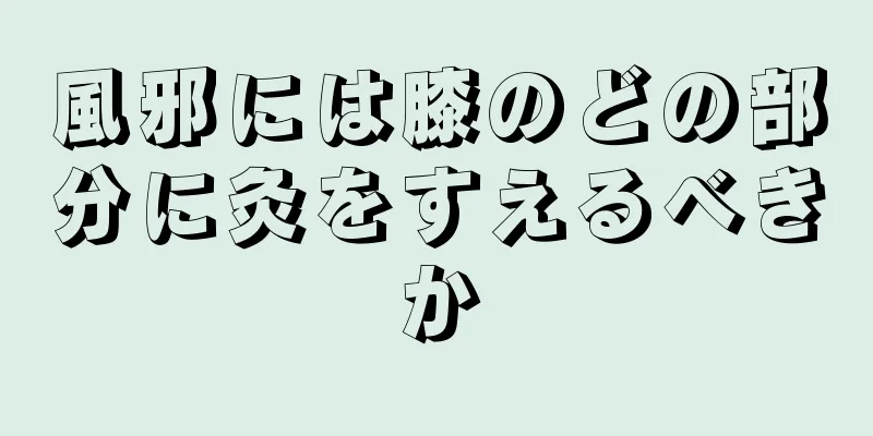 風邪には膝のどの部分に灸をすえるべきか