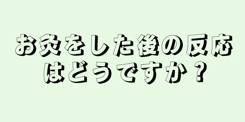 お灸をした後の反応はどうですか？