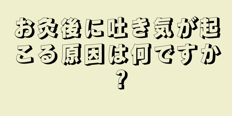 お灸後に吐き気が起こる原因は何ですか？